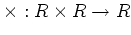$\displaystyle \times :R\times R \to R
$