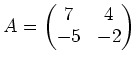 $\displaystyle A=
\begin{pmatrix}
7 & 4 \\
-5 & -2
\end{pmatrix}$