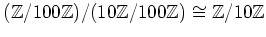 $\displaystyle ({\mbox{${\mathbb{Z}}$}}/100{\mbox{${\mathbb{Z}}$}})/(10{\mbox{${...
...box{${\mathbb{Z}}$}}) \cong {\mbox{${\mathbb{Z}}$}}/10 {\mbox{${\mathbb{Z}}$}}
$