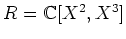$ R={\mathbb{C}}[X^2,X^3]$