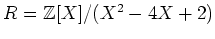 $ R={\mbox{${\mathbb{Z}}$}}[X]/(X^2-4X+2)$