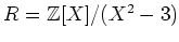 $ R={\mbox{${\mathbb{Z}}$}}[X]/(X^2-3)$