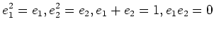 $\displaystyle e_1^2=e_1, e_2^2=e_2, e_1+e_2=1, e_1e_2=0$