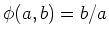 $\displaystyle \phi(a,b)=b/a$