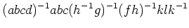 $\displaystyle (abcd)^{-1} abc (h^{-1}g)^{-1}(fh)^{-1}klk^{-1}
$