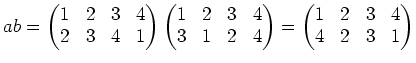 $\displaystyle ab=
\begin{pmatrix}
1&2&3&4 \\
2&3&4&1
\end{pmatrix}\begin{pmatr...
...&4 \\
3&1&2&4
\end{pmatrix}=
\begin{pmatrix}
1&2&3&4 \\
4&2&3&1
\end{pmatrix}$