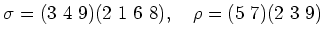 % latex2html id marker 1079
$ \sigma=(3\ 4\ 9)(2\ 1\ 6\ 8),\quad \rho=(5\ 7)(2\ 3\ 9)$