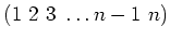 $ (1 2 3 \dots n-1 n) $