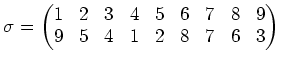 $\displaystyle \sigma=
\begin{pmatrix}
1 & 2 & 3 & 4 & 5 & 6 & 7 & 8 & 9 \\
9 & 5 & 4 & 1 & 2 & 8 & 7 & 6 & 3
\end{pmatrix}$