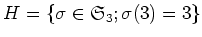 $\displaystyle H=\{\sigma \in \frak S_3; \sigma(3)=3\}
$