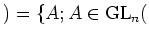 $\displaystyle )=\{A; A\in {\operatorname{GL}}_n($