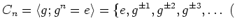 $\displaystyle C_n=\langle g; g^n=e \rangle =\{e, g^{\pm 1},g^{\pm 2},g^{\pm 3},\dots
\ ($