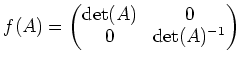 $\displaystyle f(A)=
\begin{pmatrix}
\operatorname{det}(A) & 0 \\
0 & \operatorname{det}(A)^{-1}
\end{pmatrix}$
