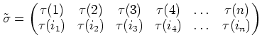 $\displaystyle \tilde\sigma=
\begin{pmatrix}
\tau(1)& \tau(2)& \tau(3)& \tau(4)&...
...)\\
\tau(i_1)& \tau(i_2)& \tau(i_3)& \tau(i_4)& \dots &\tau(i_n)
\end{pmatrix}$