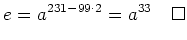 % latex2html id marker 848
$\displaystyle e=a^{231-99\cdot 2}=a^{33} \qed
$