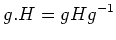 $\displaystyle g. H= g H g^{-1}
$