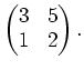 $\displaystyle \begin{pmatrix}
3& 5 \\
1 & 2
\end{pmatrix}.
$