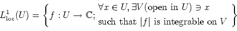 \begin{equation*}
L^1_{\operatorname{loc}}(U)=
\left\{f: U\to \mathbb{C};
\begin...
...that $\vert f\vert$ is integrable on $V$ }
\end{aligned}\right\}
\end{equation*}