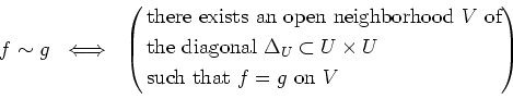 \begin{equation*}
f \sim g  \iff \
\left(
\begin{aligned}
&\text{there exists ...
...mes U$ } \\
&\text{such that $f=g$ on $V$}
\end{aligned}\right)
\end{equation*}