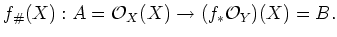 $\displaystyle f_\char93 (X): A=\mathcal{O}_X(X) \to (f_* \mathcal{O}_Y)(X)=B.
$