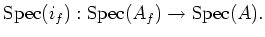 $\displaystyle \operatorname{Spec}(i_f):\operatorname{Spec}(A_f)\to \operatorname{Spec}(A).
$