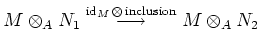 $\displaystyle M\otimes_A N_1
\overset{\operatorname{id}_M\otimes \operatorname{inclusion}}{\longrightarrow}
M\otimes_A N_2
$