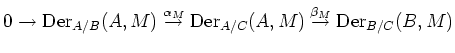 $\displaystyle 0 \to \operatorname{Der}_{A/B}(A,M)\overset{\alpha_M}{\to} \operatorname{Der}_{A/C}(A,M) \overset{\beta_M}{\to}\operatorname{Der}_{B/C}(B,M)$