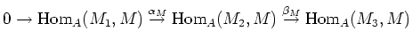 $\displaystyle 0\to
\operatorname{Hom}_A(M_1,M)
\overset{\alpha_M}{\to}
\operatorname{Hom}_A(M_2,M)
\overset{\beta_M}{\to}
\operatorname{Hom}_A(M_3,M)
$