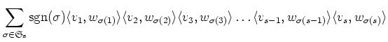 $\displaystyle \sum_{\sigma \in \mathfrak{S}_s} \operatorname{sgn}(\sigma) \lang...
...\dots \langle v_{s-1}, w_{\sigma(s-1)}\rangle \langle v_s, w_{\sigma(s)}\rangle$