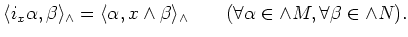 $\displaystyle \langle i_x \alpha, \beta \rangle_\wedge
=\langle \alpha, x\wedge...
...ngle_\wedge \qquad
(\forall \alpha \in \wedge M, \forall \beta \in \wedge N).
$