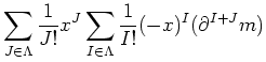 $\displaystyle \sum_{J \in \Lambda} \frac{1}{J !} x^J \sum_{I \in \Lambda} \frac{1}{I!} (-x)^I (\partial^{I+J} m)$