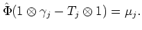 $\displaystyle \hat{\Phi} (1\otimes \gamma_j -T_j\otimes 1)=\mu_j.
$