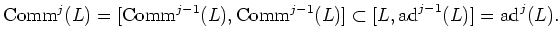 $\displaystyle \operatorname{Comm}^j(L) =[\operatorname{Comm}^{j-1}(L),\operator...
...{Comm}^{j-1}(L)]\subset [L,\operatorname{ad}^{j-1}(L)]=\operatorname{ad}^j(L).
$