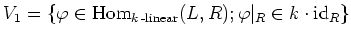 $\displaystyle V_1=\{\varphi\in \operatorname{Hom}_{k\operatorname{-linear}}(L,R);
\varphi\vert _R\in k\cdot\operatorname{id}_R
\}
$