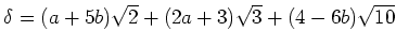 % latex2html id marker 1639
$\displaystyle \delta=(a+5b )\sqrt{2}+(2a+3)\sqrt{3}+(4-6b)\sqrt{10}
$