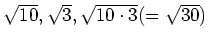 % latex2html id marker 1518
$ \sqrt{10},\sqrt{3},\sqrt{10\cdot 3}(=\sqrt{30})$