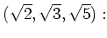 % latex2html id marker 1532
$\displaystyle (\sqrt{2},\sqrt{3},\sqrt{5}):$