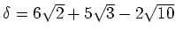 % latex2html id marker 1625
$ \delta=6\sqrt{2}+5\sqrt{3}-2 \sqrt{10}$