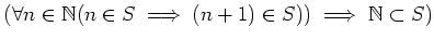 $\displaystyle (\forall n\in\mathbb{N}(n\in S\implies (n+1)\in S))
\implies \mathbb{N}\subset S)
$