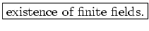\fbox{existence of finite fields.}