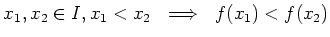 $\displaystyle x_1,x_2\in I , x_1< x_2  \implies  f(x_1)< f(x_2)
$