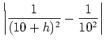 $\displaystyle \left\vert\frac{1}{(10+h)^2}-\frac{1}{10^2}\right\vert$