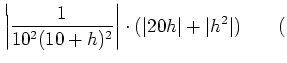 % latex2html id marker 985
$\displaystyle \left\vert\frac{1}{10^2 (10+h)^2}\right\vert\cdot( \vert 20 h\vert+\vert h^2\vert) \qquad($