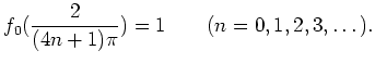 % latex2html id marker 1027
$\displaystyle f_0(\frac{2}{(4 n +1)\pi})=1 \qquad(n=0,1,2,3,\dots).
$