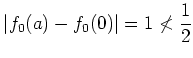 $\displaystyle \vert f_0(a)-f_0(0)\vert=1 \not < \frac{1}{2}
$