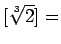% latex2html id marker 1232
$\displaystyle [\sqrt[3]{2}] =$