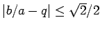 % latex2html id marker 1148
$ \vert b/a-q\vert\leq \sqrt{2}/2$