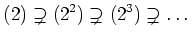 % latex2html id marker 676
$\displaystyle (2)\supsetneq (2^2) \supsetneq (2^3) \supsetneq\dots
$