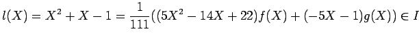 $\displaystyle l(X)=X^2 + X - 1=\frac{1}{111}((5 X^2 - 14 X + 22)f(X) + (-5 X-1) g(X)) \in I
$