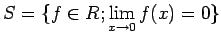 $\displaystyle S=\{f\in R; \lim_{x\to 0} f(x)=0\}
$